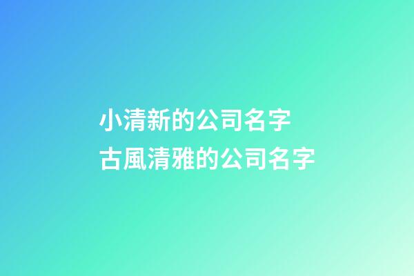 小清新的公司名字 古風清雅的公司名字-第1張-公司起名-玄機派
